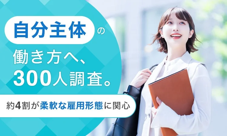 自分主体の働き方へ、300人調査。約4割が柔軟な雇用形態に関心
