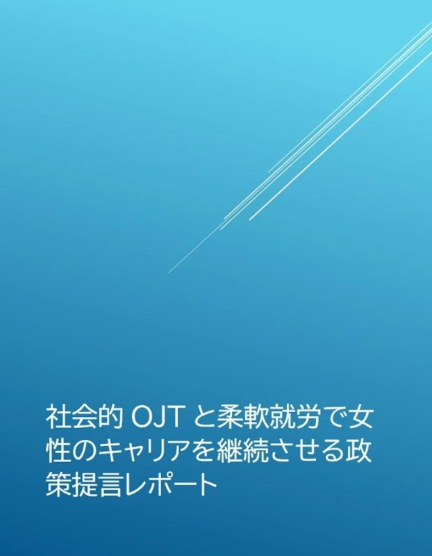 社会的OJTと柔軟な働き方を活用し、女性がキャリアを継続できるよう支援する政策提言レポートです。