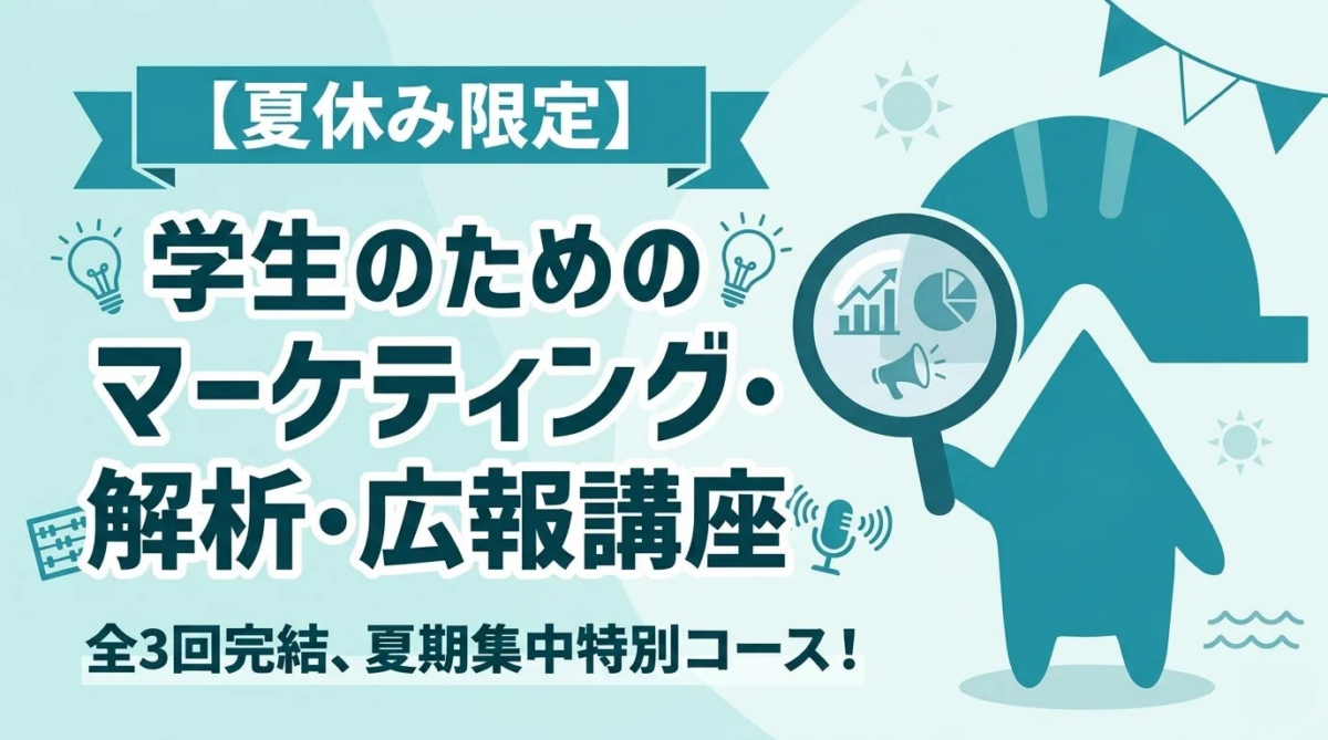 【夏休み限定】学生のためのマーケティング・解析・広報講座 全3回完結、夏期集中特別コース!